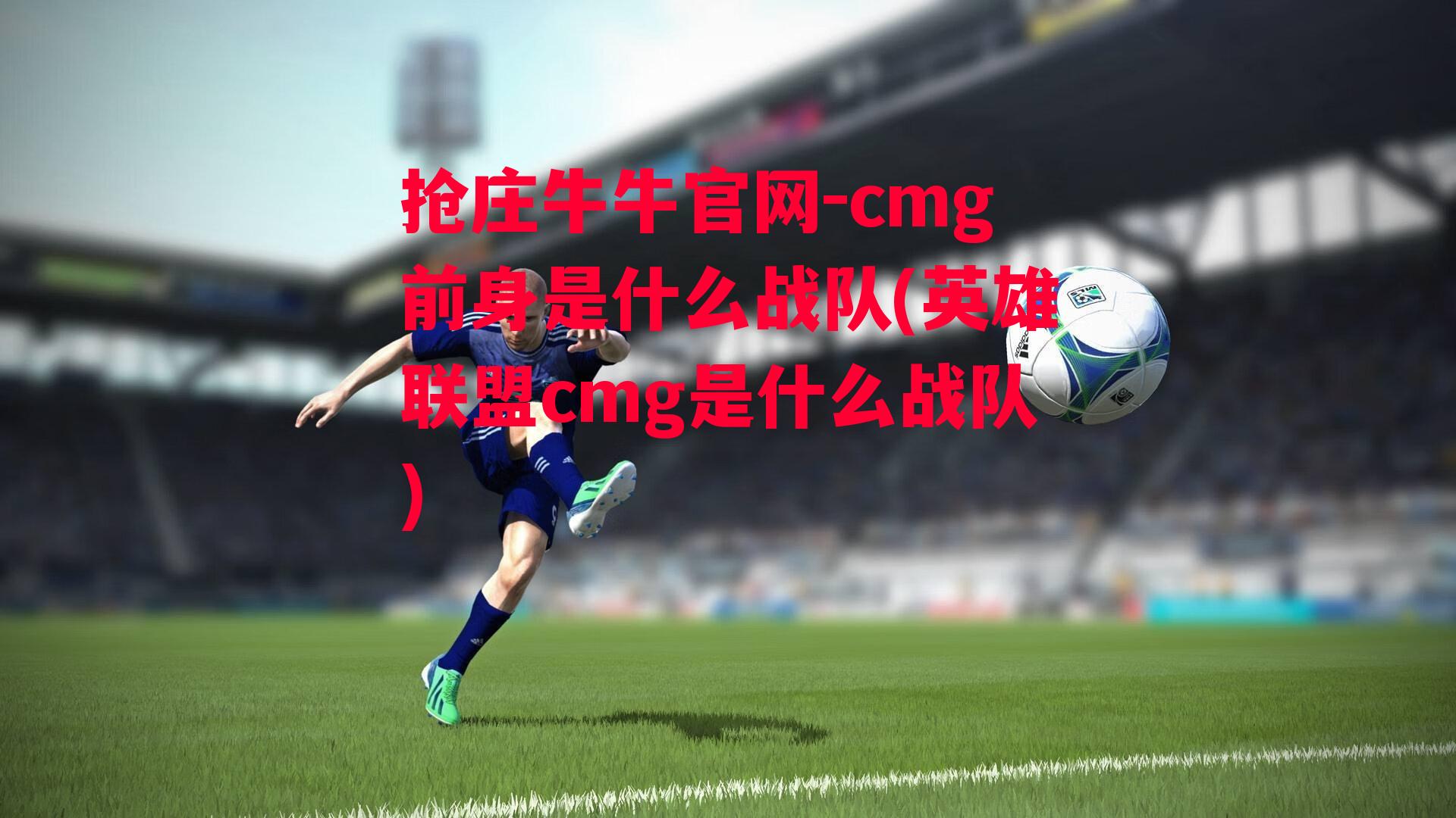 cmg前身是什么战队(英雄联盟cmg是什么战队)